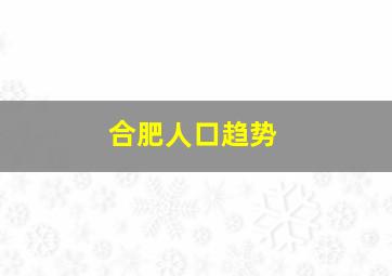 合肥人口趋势