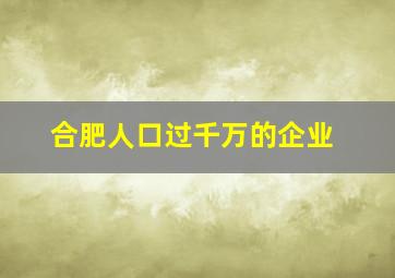 合肥人口过千万的企业