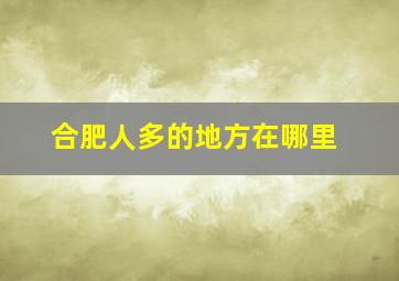 合肥人多的地方在哪里