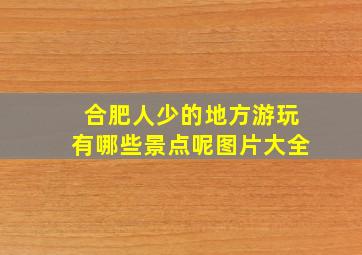 合肥人少的地方游玩有哪些景点呢图片大全