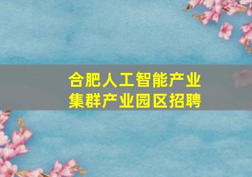 合肥人工智能产业集群产业园区招聘