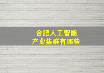 合肥人工智能产业集群有哪些