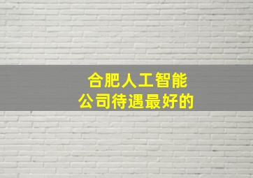 合肥人工智能公司待遇最好的