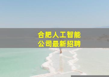 合肥人工智能公司最新招聘