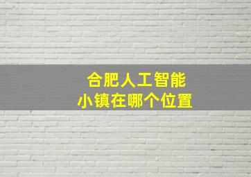 合肥人工智能小镇在哪个位置