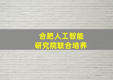 合肥人工智能研究院联合培养