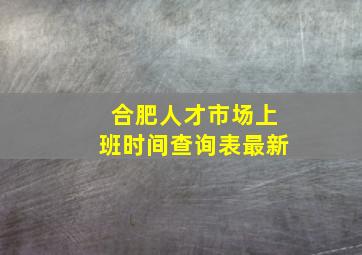 合肥人才市场上班时间查询表最新