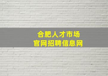 合肥人才市场官网招聘信息网