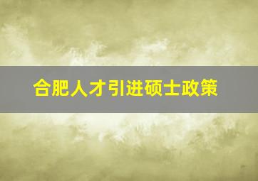 合肥人才引进硕士政策