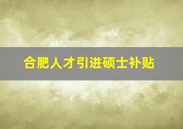 合肥人才引进硕士补贴