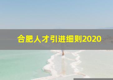 合肥人才引进细则2020