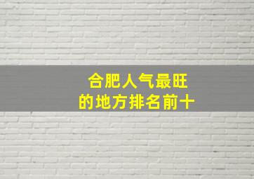 合肥人气最旺的地方排名前十