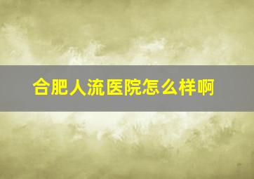 合肥人流医院怎么样啊