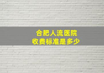 合肥人流医院收费标准是多少