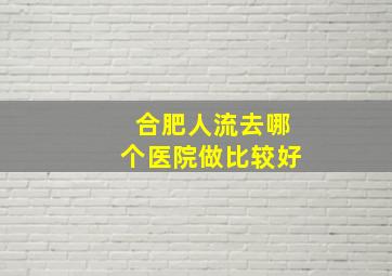 合肥人流去哪个医院做比较好