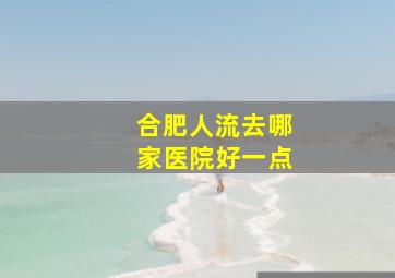 合肥人流去哪家医院好一点