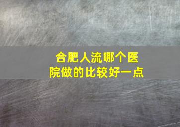 合肥人流哪个医院做的比较好一点