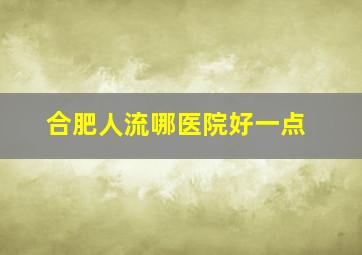 合肥人流哪医院好一点