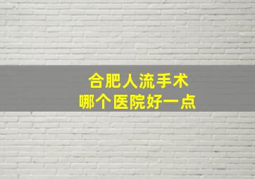 合肥人流手术哪个医院好一点