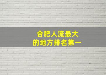 合肥人流最大的地方排名第一