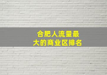 合肥人流量最大的商业区排名