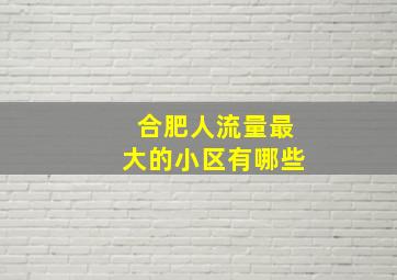 合肥人流量最大的小区有哪些