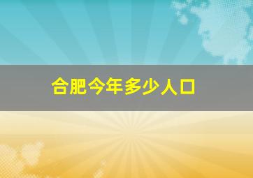 合肥今年多少人口