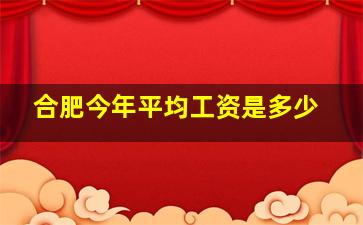 合肥今年平均工资是多少