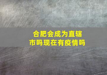 合肥会成为直辖市吗现在有疫情吗