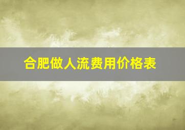 合肥做人流费用价格表