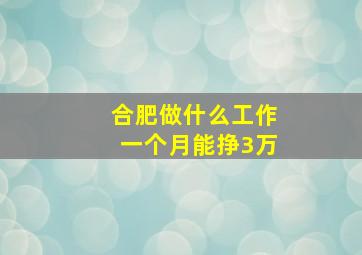 合肥做什么工作一个月能挣3万