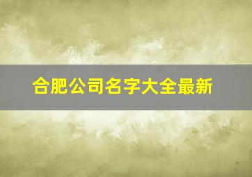 合肥公司名字大全最新