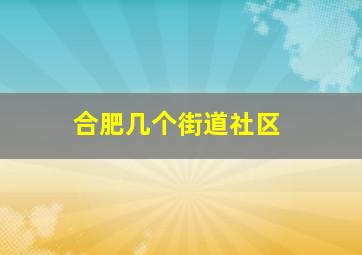 合肥几个街道社区