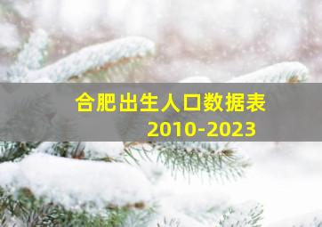 合肥出生人口数据表2010-2023