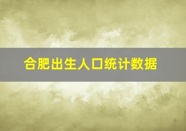 合肥出生人口统计数据