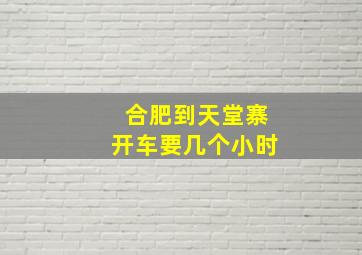 合肥到天堂寨开车要几个小时