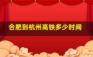 合肥到杭州高铁多少时间