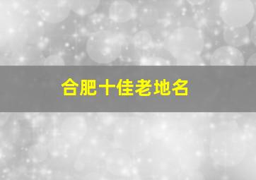 合肥十佳老地名