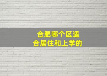 合肥哪个区适合居住和上学的