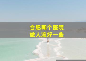 合肥哪个医院做人流好一些