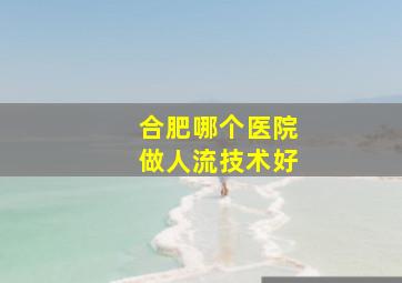 合肥哪个医院做人流技术好