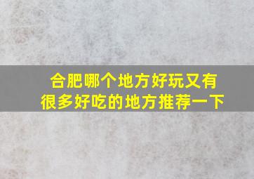 合肥哪个地方好玩又有很多好吃的地方推荐一下