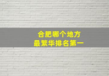 合肥哪个地方最繁华排名第一