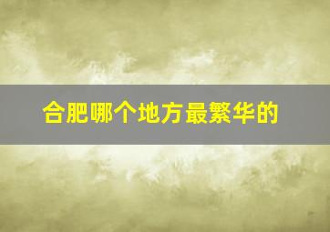 合肥哪个地方最繁华的