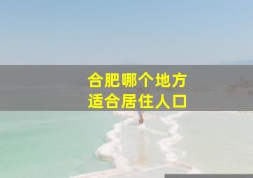 合肥哪个地方适合居住人口