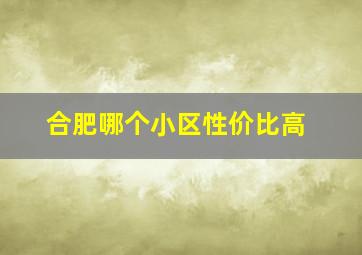 合肥哪个小区性价比高