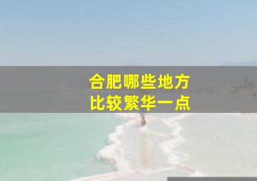 合肥哪些地方比较繁华一点