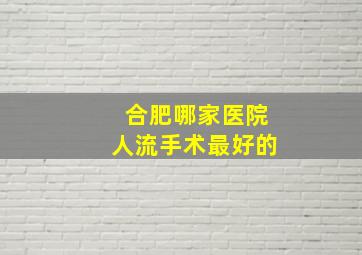 合肥哪家医院人流手术最好的