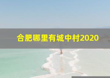 合肥哪里有城中村2020