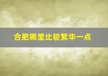 合肥哪里比较繁华一点